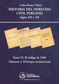 Title: Historia del derecho civil peruano: Tomo VI. El Código de 1936. Volumen 3: El bosque institucional, Author: Carlos Ramos Nuñez