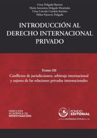 Title: Introducción al derecho internacional privado: Tomo III: Conflictos de jurisdicciones, arbitraje internacional y sujetos de las relaciones privadas internacionales, Author: César Delgado Barreto