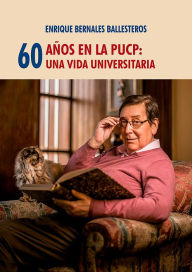 Title: 60 años en la PUCP: Una vida universitaria, Author: Enrique Bernales Ballesteros