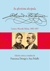 Title: Su afectísima discípula, Clorinda Matto de Turner. Cartas a Ricardo Palma, 1883-1897, Author: Ana Pelufo
