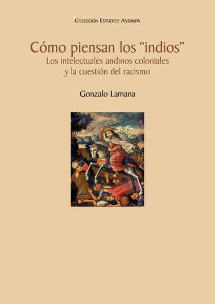 Cómo piensan los indios. Los intelectuales andinos coloniales y la cuestión del racismo