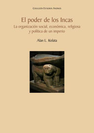 Title: El poder de los Incas. La organización social, económica, religiosa y política de un imperio, Author: Alan L. Kolata