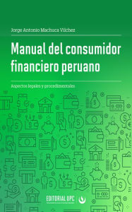 Title: Manual del consumidor financiero peruano: Aspectos legales y procedimentales, Author: Jorge Antonio Machuca Vílchez