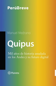 Title: Quipus: Mil años de historia anudada en los Andes y su futuro digital, Author: Manuel Medrano