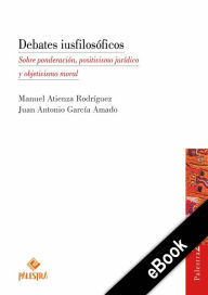 Title: Debates iusfilosóficos: Sobre ponderación, positivismo jurídico y objetivismo moral, Author: Manuel Atienza