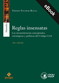 Title: Reglas insensatas: Las inconsistencias conceptuales, estratégicas y políticas del Código Civil, Author: Freddy Escobar Rozas