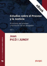 Title: Estudios sobre el Proceso y la Justicia Vol. I: Principios del proceso y formación de los abogados, Author: Joan Picó i Junoy
