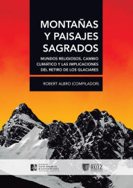 Title: Montañas y paisajes sagrados: Mundos religiosos, cambio climático y las implicaciones del retiro de los glaciares, Author: Ana Mariella Bacigalupo