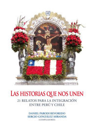 Title: Las historias que nos unen: 21 relatos para la integración de Perú y Chile, Author: Daniel Parodi