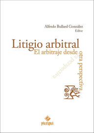 Title: Litigio arbitral: El arbitraje desde otra perspectiva, Author: Alfredo Bullard