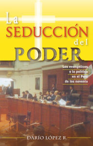 Title: La seducción del poder: Los evangélicos y la política en el Perú de los noventa, Author: Darío López R.
