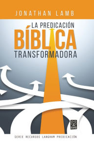 Title: La predicación bíblica transformadora, Author: Jonathan Lamb