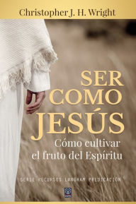 Title: Ser como Jesús: Cómo cultivar el fruto del Espíritu, Author: Christopher J. H. Wright