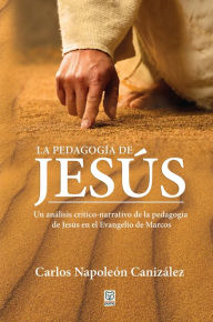 Title: La pedagogía de Jesús: Un análisis crítico-narrativo de la pedagogía de Jesús en el Evangelio de Marcos, Author: Carlos Napoleón Canizález