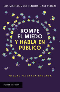 Title: Rompe el miedo y habla en público: Los secretos del lenguaje no verbal, Author: Miguel Figueroa