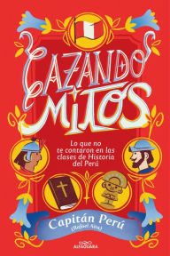 Title: Cazando mitos: Lo que no te contaron en las clases de Historia del Perú, Author: Rafael Aita