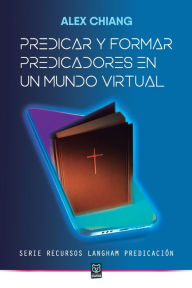 Title: PREDICAR Y FORMAR PREDICADORES EN UN MUNDO VIRTUAL, Author: ALEX CHIANG