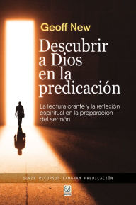 Title: Descubrir a Dios en la predicación: La lectura orante y la reflexión espiritual en la preparación del sermón, Author: Geoff New