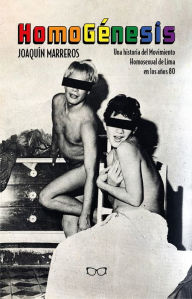 Title: HomoGénesis: Una historia del movimiento homosexual de Lima en los años 80, Author: Joaquín Marreros