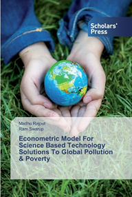 Title: Econometric Model For Science Based Technology Solutions To Global Pollution & Poverty, Author: Madhu Rajput