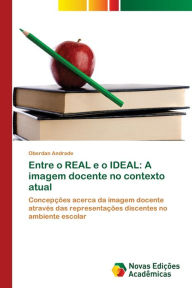 Title: Entre o REAL e o IDEAL: A imagem docente no contexto atual, Author: Oberdan Andrade