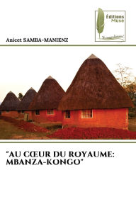 Title: Au Coeur Du Royaume: Mbanza-Kongo, Author: Anicet Samba-Manienz