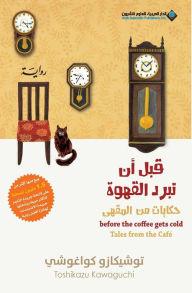 Title: Before The Coffee Gets Cold, Tales from the cafï¿½ - قبل ان تبرد القهوة، حكايات من المق, Author: توشيكازو كواغوش&