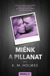 Title: Miénk a pillanat, Author: K. M. Holmes