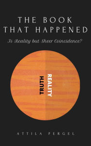 Title: THE BOOK THAT HAPPENED - Is Reality but Sheer Coincidence?, Author: Attila Pergel