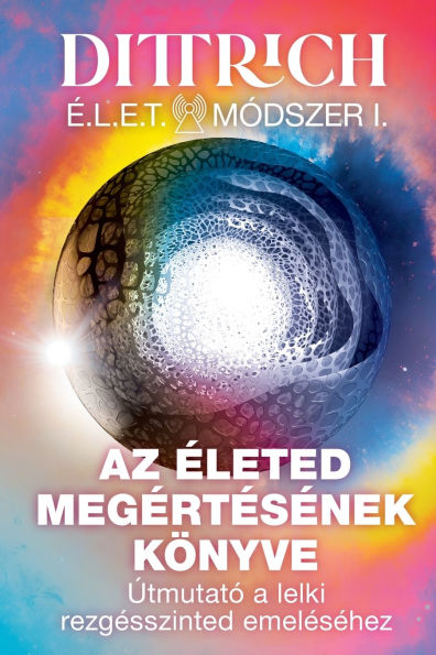 ï¿½LET Mï¿½dszer I: Az ï¿½leted megï¿½rtï¿½sï¿½nek kï¿½nyve, ï¿½tmutatï¿½ a lelki rezgï¿½sszinted emelï¿½sï¿½hez