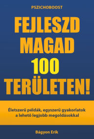 Title: Fejleszd magad 100 területen!: Életszeru példák, egyszeru gyakorlatok a leheto legjobb megoldásokkal, Author: Erik Bágyon