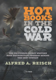 Title: Hot Books in the Cold War-The CIA-Funded Secret Book Distribution Program Behind the Iron Curtain, Author: Alfred A. Reisch