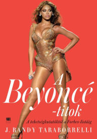 Title: A Beyonce-titok: A tehetségkutatóktól a Forbes listáig, Author: J. Randy Taraborrelli