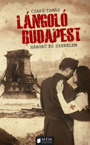 Title: Lángoló Budapest: Háború és szerelem, Author: Tamás Csapó