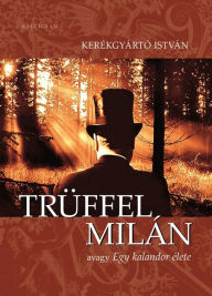 Title: Trüffel Milán : avagy Egy kalandor élete, Author: István Kerékgyártó