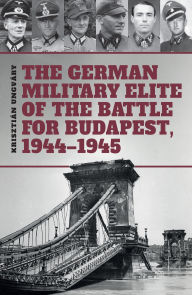 Title: The German Military Elite of the Battle for Budapest, 1944-1945, Author: Tom Cockle