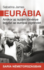 Title: Eurábia: Amikor az iszlám törvénye legyozi az európai jogrendet, Author: Sabatina James