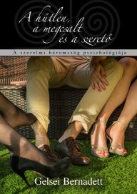 Title: A hutlen, a megcsalt és a szereto: A szerelmi háromszög pszichológiája, Author: Bernadett Gelsei