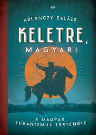 Title: Keletre, magyar!, Author: Ablonczy Balázs