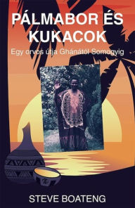 Title: Pálmabor és kukacok: Egy orvos útja Ghánától Somogyig, Author: Steve Boateng