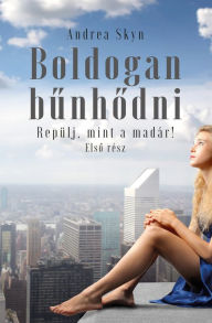Title: Boldogan bunhodni: Repülj, mint a madár!, Author: Andrea Skyn