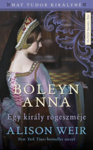 Title: Boleyn Anna: Egy király rögeszméje, Author: Alison Weir