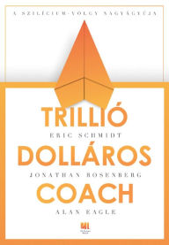 Title: Trillió-dolláros coach: Bill Campbell vezetési taktikái a Szilícium-völgybol, Author: Eric Schmidt