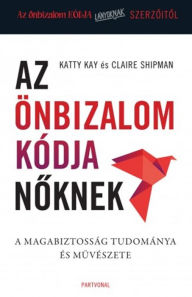 Title: Az önbizalom kódja noknek: A magabiztosság tudománya és muvészete, Author: Katty Kay