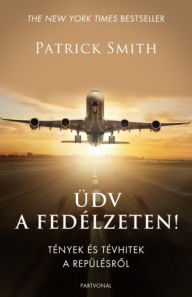 Title: Üdv a fedélzeten! - Tények és tévhitek a repülésrol, Author: Patrick Smith