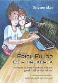 Title: Frici, Fülöp és hackerek: Történetek az Internet sötétebb oldaláról gyerekeknek és felnotteknek, Author: Ákos Solymos