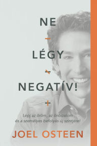 Title: Ne légy negatív!: Lépj az öröm, az önbizalom és a személyes befolyás új szintjére!, Author: Joel Osteen