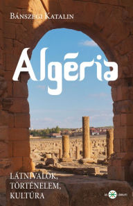 Title: Algéria: Látnivalók, történelem, kultúra, Author: Bánszegi Katalin