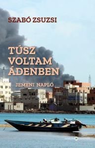 Title: Túsz voltam Ádenben: Jemeni napló, Author: Szabó Zsuzsi