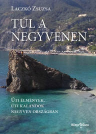 Title: Túl a negyvenen: Úti élmények, úti kalandok negyven országban, Author: Zsuzsa Laczkó
